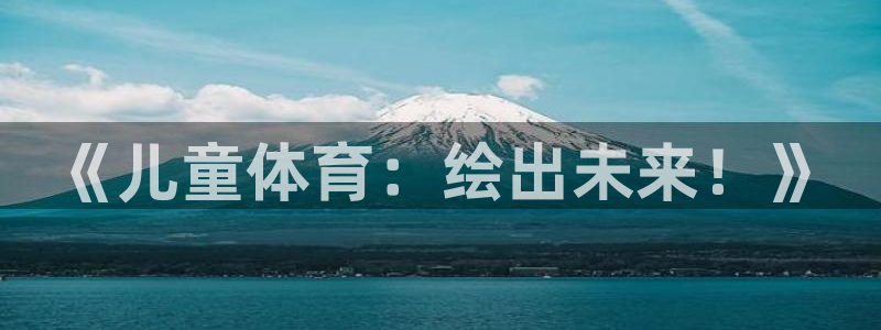 MK体育官网下载平台注册：《儿童体育：绘出未来！》