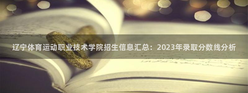 MK体育官网下载平台注册：辽宁体育运动职业技术学院招生信息汇