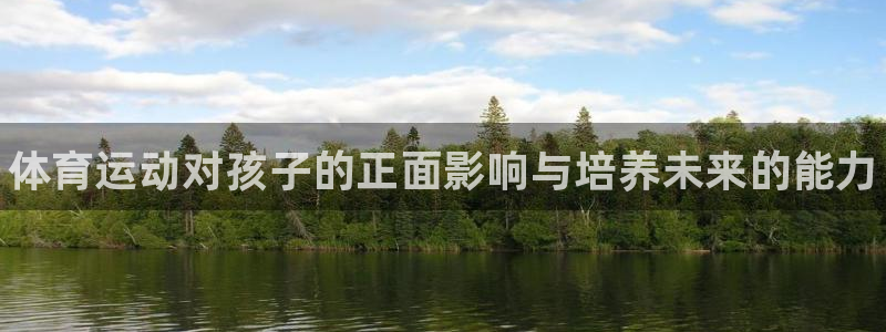 MK体育官网下载招商电话是多少号码：体育运动对孩子的