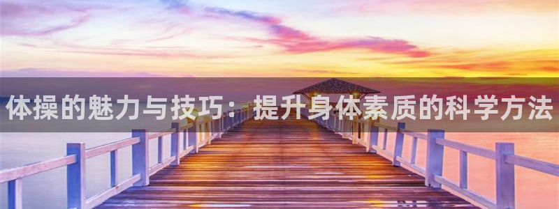 海南MK体育官网下载：体操的魅力与技巧：提升身体素质