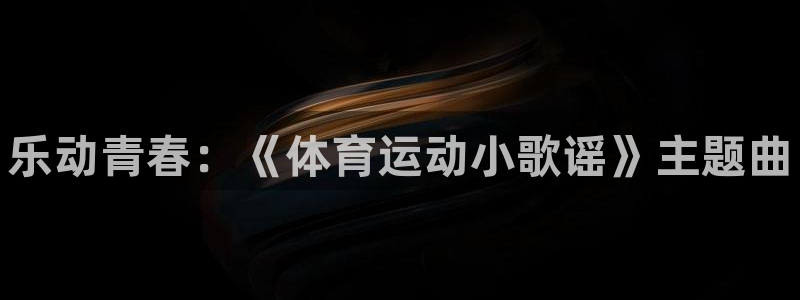 MK体育官网下载招商电话号码：乐动青春：《体育运动小
