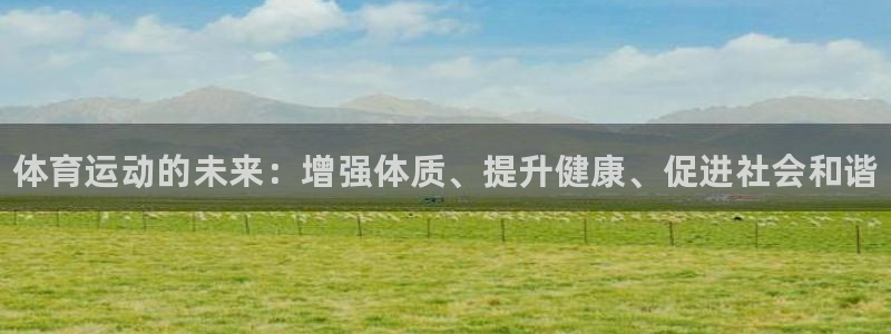 MK体育官网下载平台：体育运动的未来：增强体质、提升健康、促