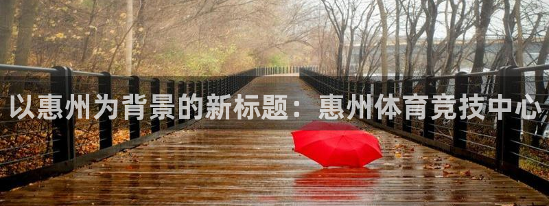 MK体育官网下载招商：以惠州为背景的新标题：惠州体育竞技中心