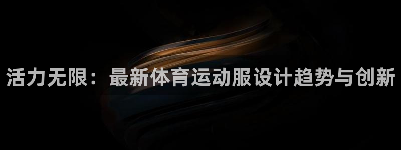 MK体育官方正版app科技：活力无限：最新体育运动服设计趋势
